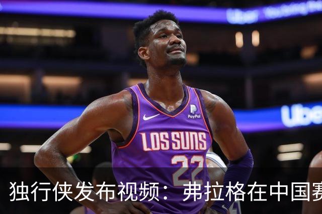 独行侠发布视频：弗拉格在中国赛球迷日挑战赛中带队夺冠